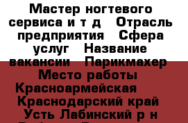 Мастер ногтевого сервиса и т.д › Отрасль предприятия ­ Сфера услуг › Название вакансии ­ Парикмахер › Место работы ­ Красноармейская 284 - Краснодарский край, Усть-Лабинский р-н Работа » Вакансии   . Краснодарский край